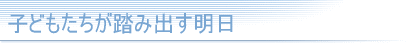 子どもたちが踏み出す明日