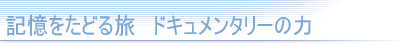 記憶をたどる旅　ドキュメンタリーの力